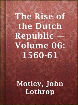 cover image of The Rise of the Dutch Republic — Volume 06: 1560-61